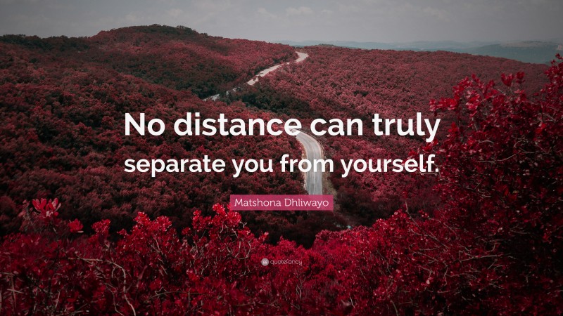 Matshona Dhliwayo Quote: “No distance can truly separate you from yourself.”