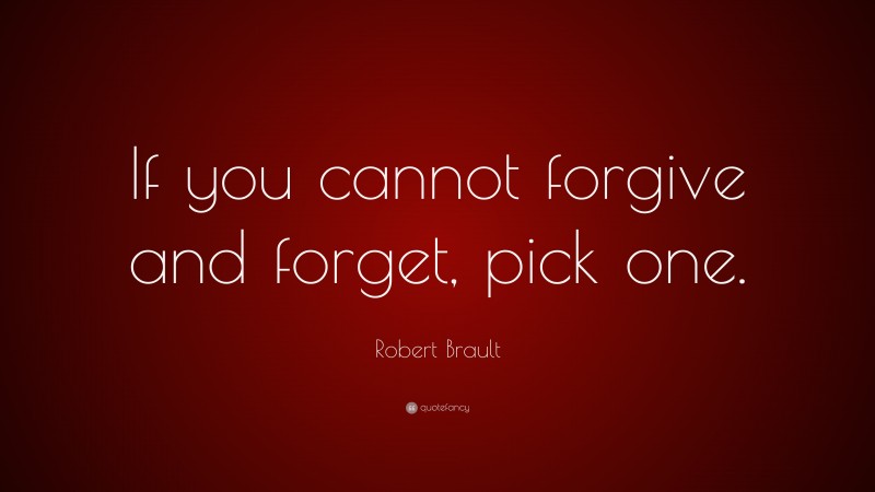 Robert Brault Quote: “If you cannot forgive and forget, pick one.”