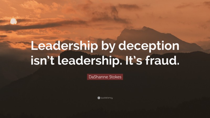 DaShanne Stokes Quote: “Leadership by deception isn’t leadership. It’s fraud.”