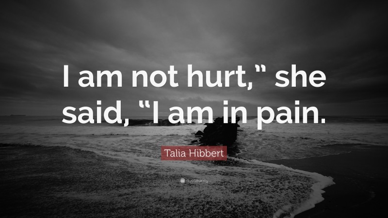 Talia Hibbert Quote: “I am not hurt,” she said, “I am in pain.”