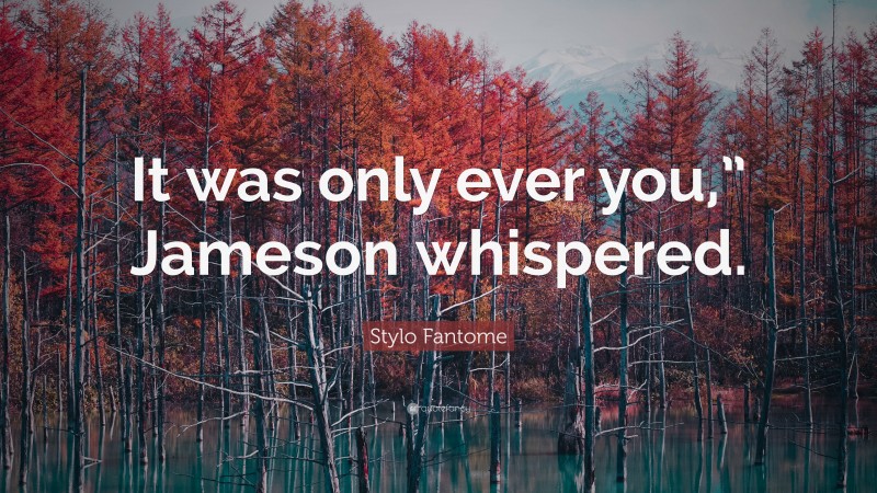 Stylo Fantome Quote: “It was only ever you,” Jameson whispered.”