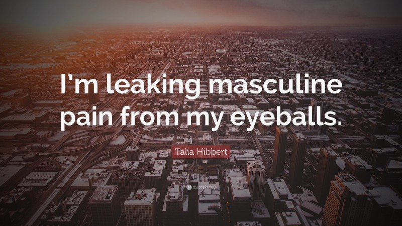 Talia Hibbert Quote: “I’m leaking masculine pain from my eyeballs.”