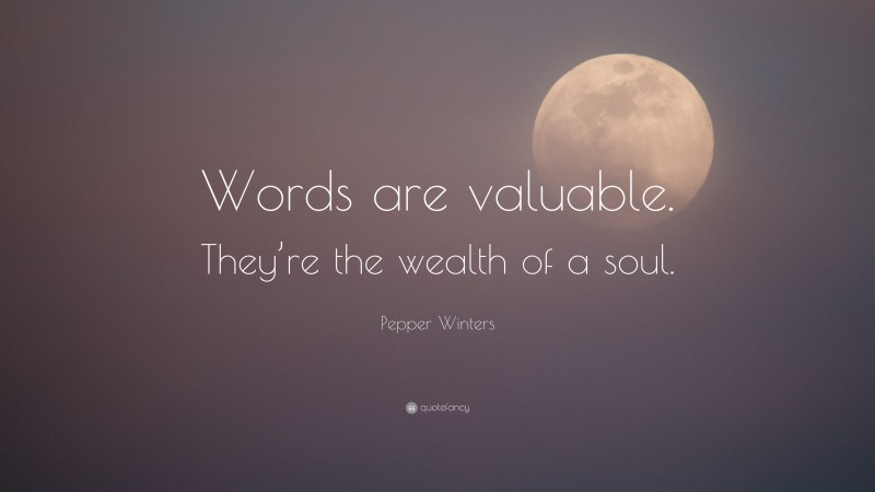 Pepper Winters Quote: “Words are valuable. They’re the wealth of a soul.”
