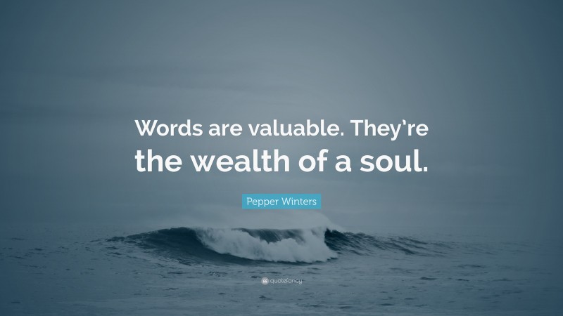 Pepper Winters Quote: “Words are valuable. They’re the wealth of a soul.”