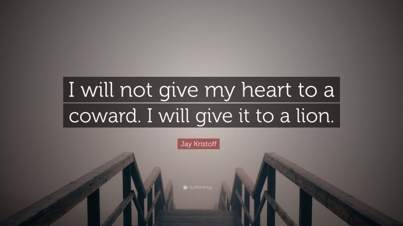 Jay Kristoff Quote: “I will not give my heart to a coward. I will give it to a lion.”