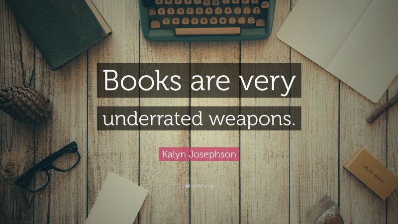 Kalyn Josephson Quote: “Books are very underrated weapons.”