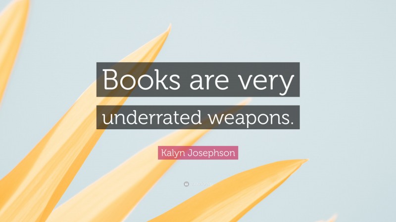Kalyn Josephson Quote: “Books are very underrated weapons.”