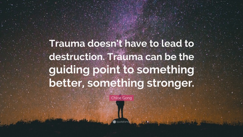 Chloe Gong Quote: “Trauma doesn’t have to lead to destruction. Trauma can be the guiding point to something better, something stronger.”