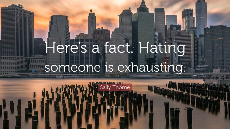 Sally Thorne Quote: “Here’s a fact. Hating someone is exhausting.”