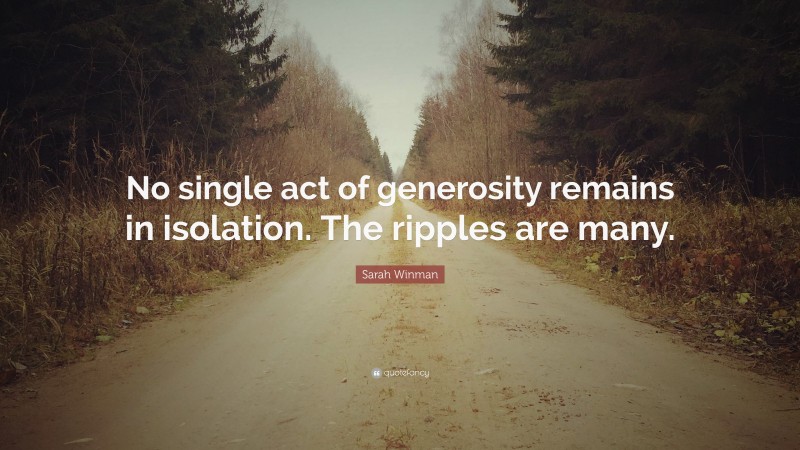 Sarah Winman Quote: “No single act of generosity remains in isolation. The ripples are many.”