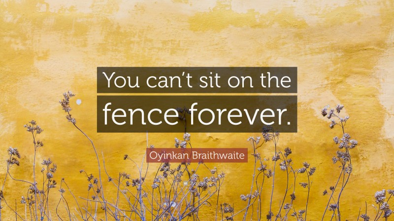 Oyinkan Braithwaite Quote: “You can’t sit on the fence forever.”