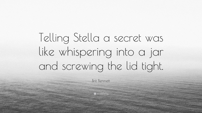 Brit Bennett Quote: “Telling Stella a secret was like whispering into a jar and screwing the lid tight.”