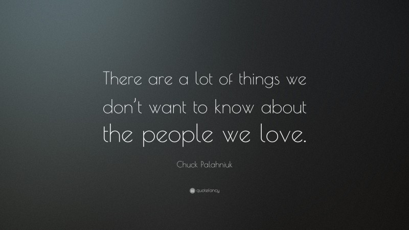 Chuck Palahniuk Quote: “There are a lot of things we don’t want to know about the people we love.”