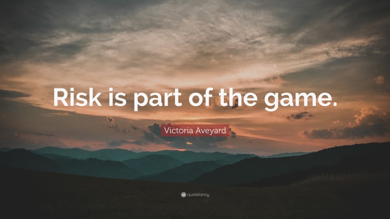 Victoria Aveyard Quote: “Risk is part of the game.”