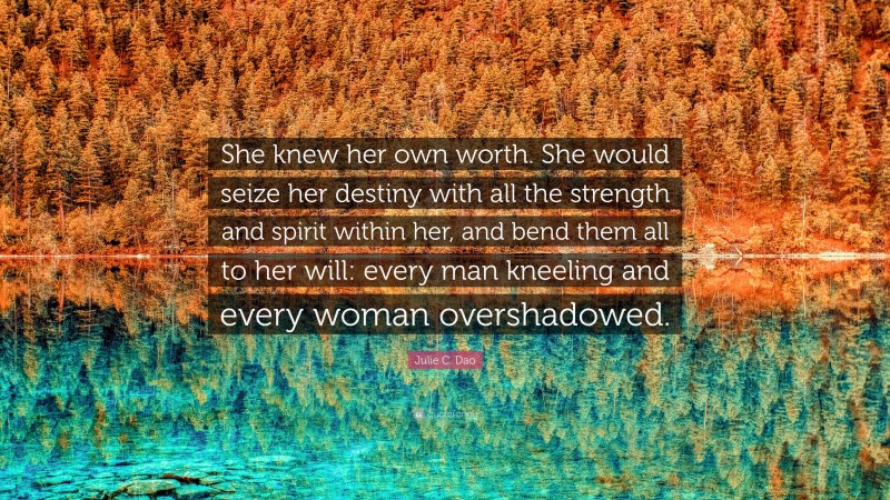 Julie C. Dao Quote: “She knew her own worth. She would seize her ...