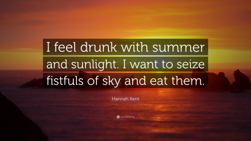 Hannah Kent Quote: “I feel drunk with summer and sunlight. I want to seize fistfuls of sky and eat them.”