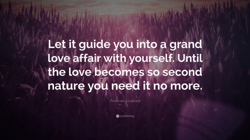 Amanda Lovelace Quote: “Let it guide you into a grand love affair with yourself. Until the love becomes so second nature you need it no more.”