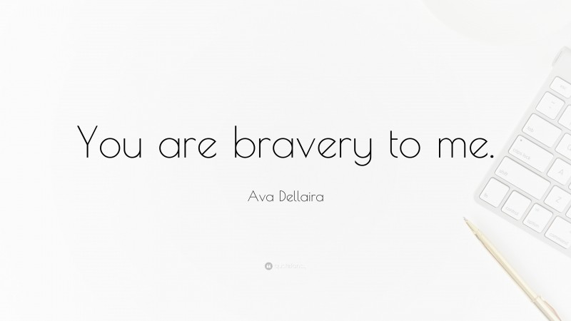 Ava Dellaira Quote: “You are bravery to me.”