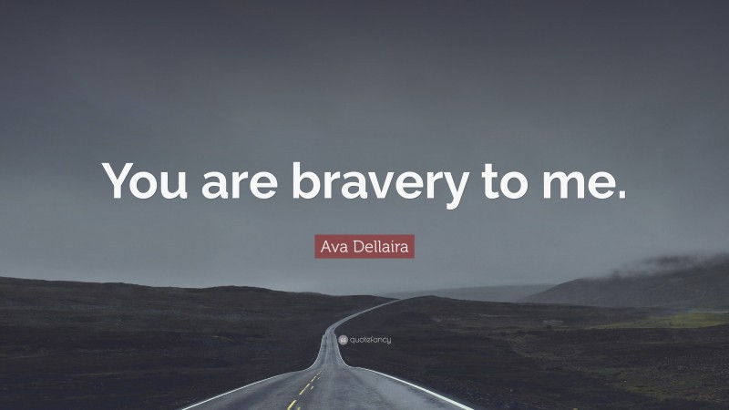 Ava Dellaira Quote: “You are bravery to me.”