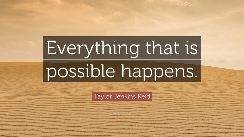 Taylor Jenkins Reid Quote: “Everything that is possible happens.”