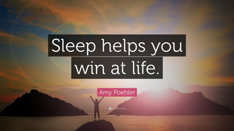 Amy Poehler Quote: “Sleep helps you win at life.”