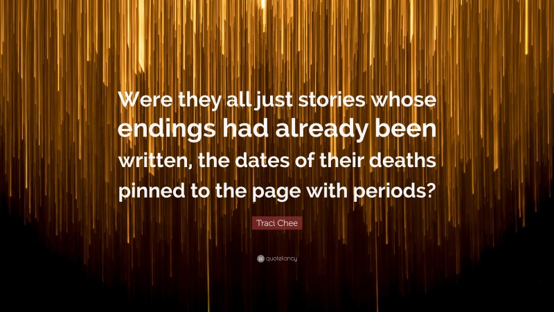 Traci Chee Quote: “Were they all just stories whose endings had already been written, the dates of their deaths pinned to the page with periods?”