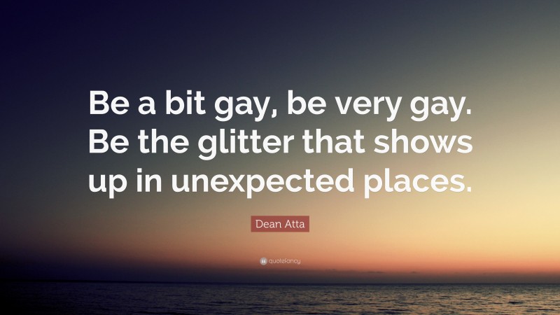 Dean Atta Quote: “Be a bit gay, be very gay. Be the glitter that shows up in unexpected places.”