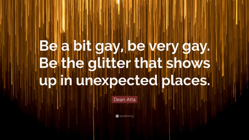 Dean Atta Quote: “Be a bit gay, be very gay. Be the glitter that shows up in unexpected places.”