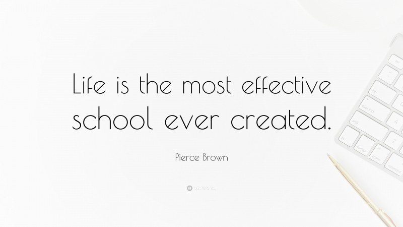 Pierce Brown Quote: “Life is the most effective school ever created.”