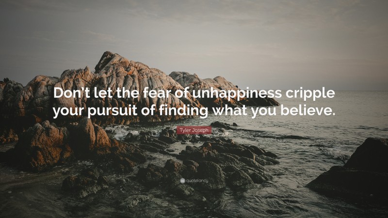 Tyler Joseph Quote: “Don’t let the fear of unhappiness cripple your pursuit of finding what you believe.”