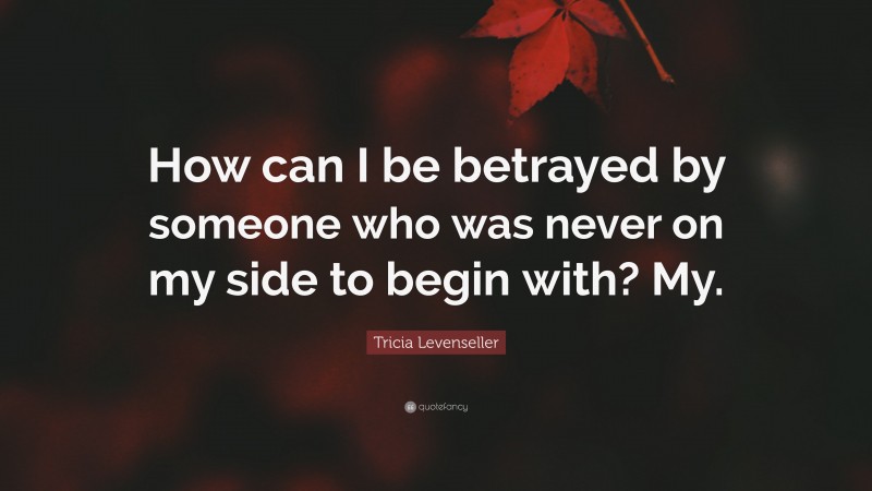 Tricia Levenseller Quote: “How can I be betrayed by someone who was never on my side to begin with? My.”