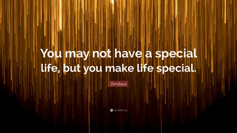 Zendaya Quote: “You may not have a special life, but you make life special.”