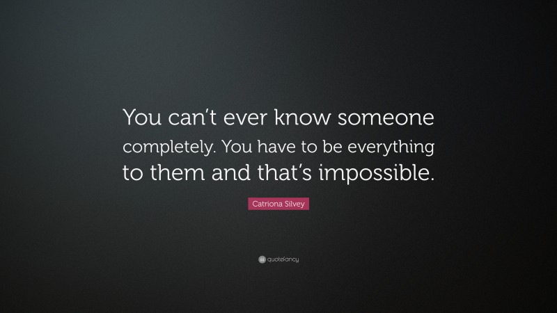 Catriona Silvey Quote: “You can’t ever know someone completely. You ...