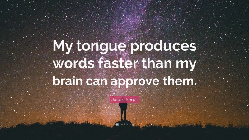 Jason Segel Quote: “My tongue produces words faster than my brain can approve them.”