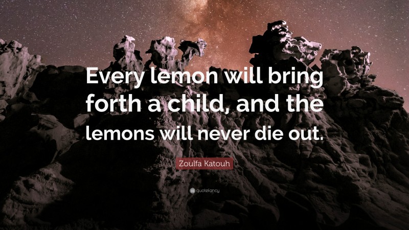 Zoulfa Katouh Quote: “Every lemon will bring forth a child, and the lemons will never die out.”