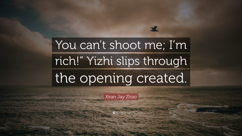 Xiran Jay Zhao Quote: “You can’t shoot me; I’m rich!” Yizhi slips through the opening created.”