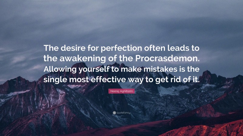 Neeraj Agnihotri Quote: “The desire for perfection often leads to the awakening of the Procrasdemon. Allowing yourself to make mistakes is the single most effective way to get rid of it.”