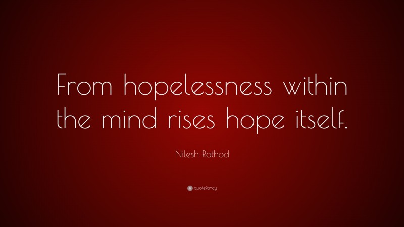 Nilesh Rathod Quote: “From hopelessness within the mind rises hope itself.”