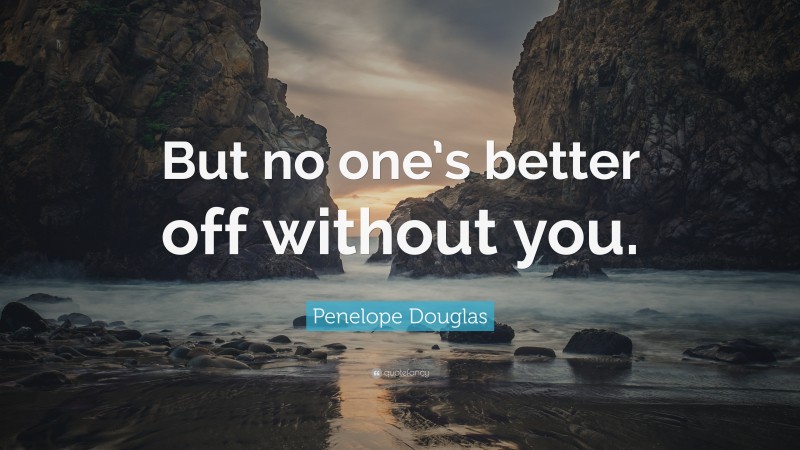 Penelope Douglas Quote: “But no one’s better off without you.”
