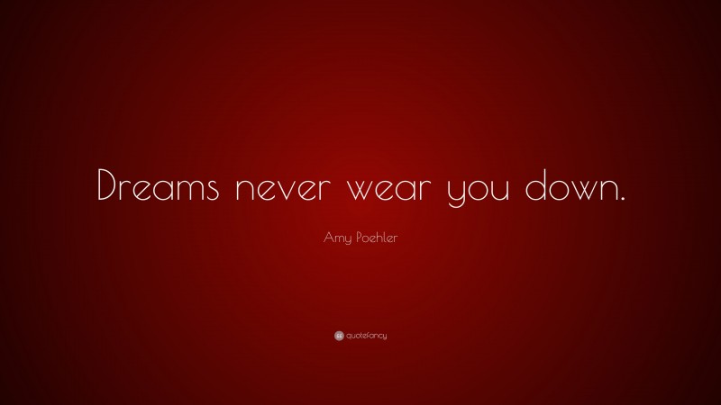Amy Poehler Quote: “Dreams never wear you down.”