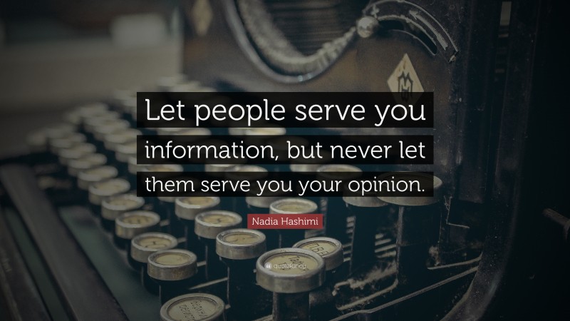 Nadia Hashimi Quote: “Let people serve you information, but never let them serve you your opinion.”