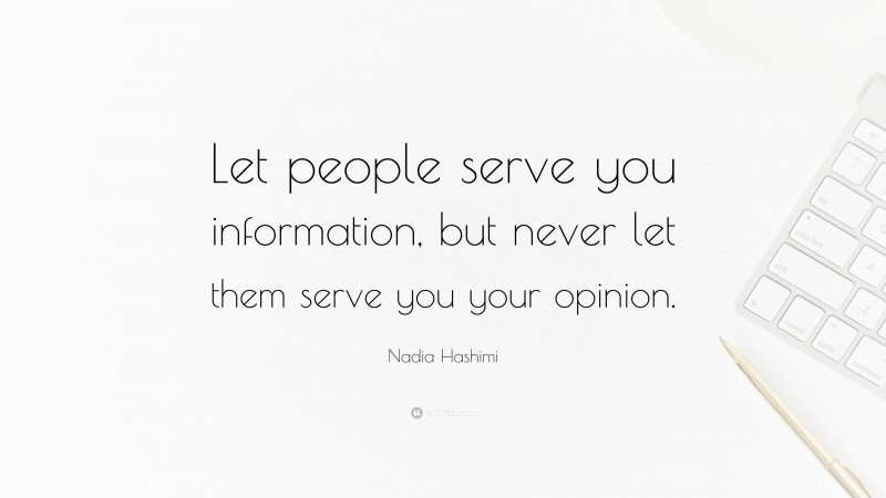 Nadia Hashimi Quote: “Let people serve you information, but never let them serve you your opinion.”