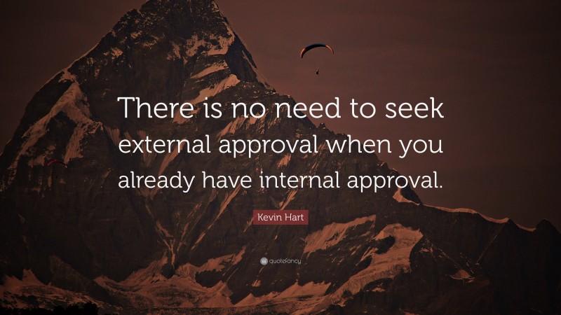 Kevin Hart Quote: “There is no need to seek external approval when you already have internal approval.”