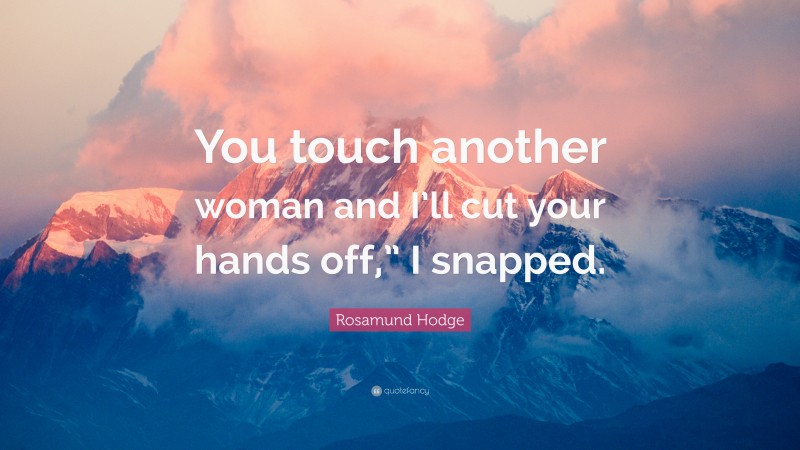 Rosamund Hodge Quote: “You touch another woman and I’ll cut your hands off,” I snapped.”