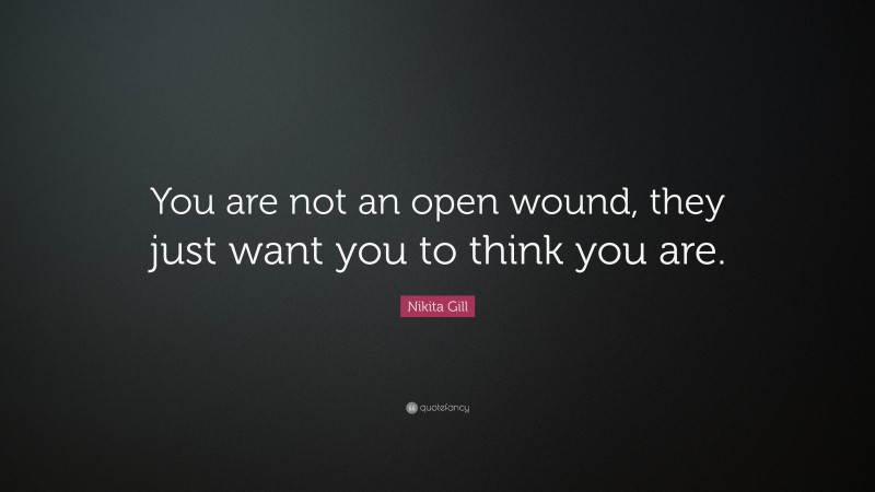 Nikita Gill Quote: “You are not an open wound, they just want you to think you are.”