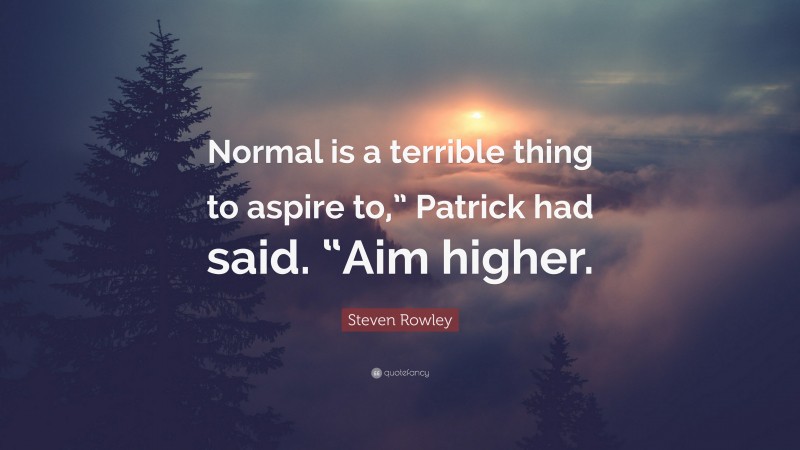 Steven Rowley Quote: “Normal is a terrible thing to aspire to,” Patrick had said. “Aim higher.”