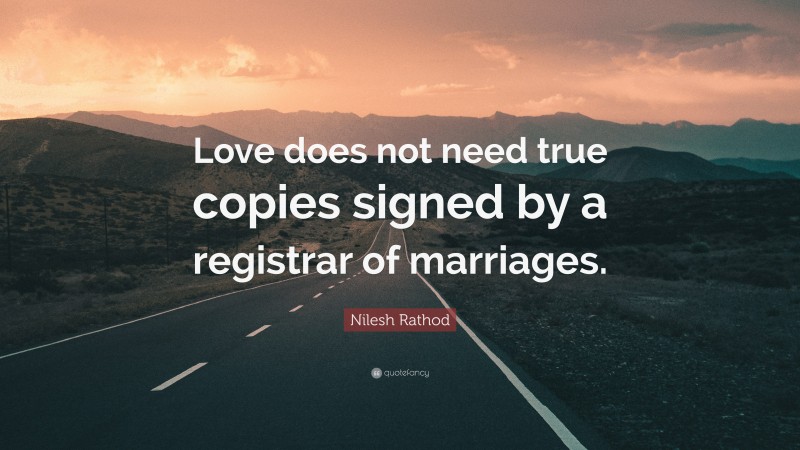 Nilesh Rathod Quote: “Love does not need true copies signed by a registrar of marriages.”