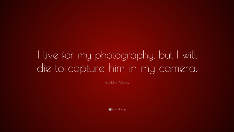 Pratibha Malav Quote: “I live for my photography, but I will die to capture him in my camera.”