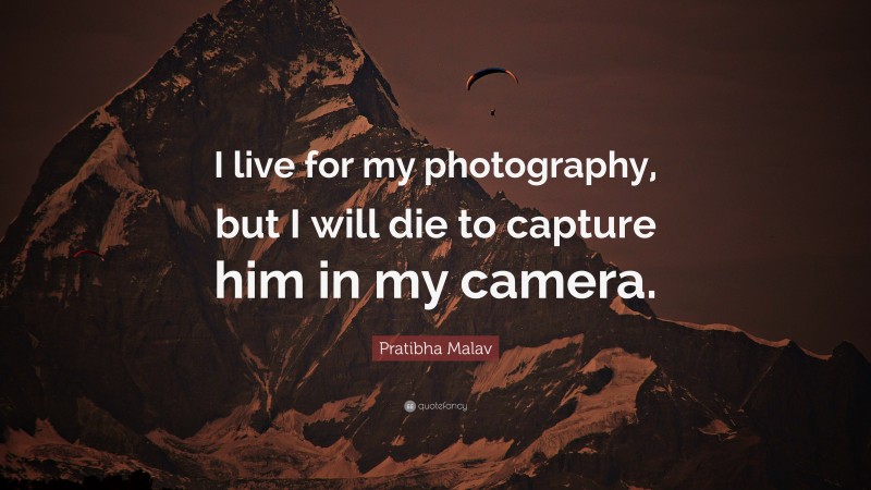 Pratibha Malav Quote: “I live for my photography, but I will die to capture him in my camera.”