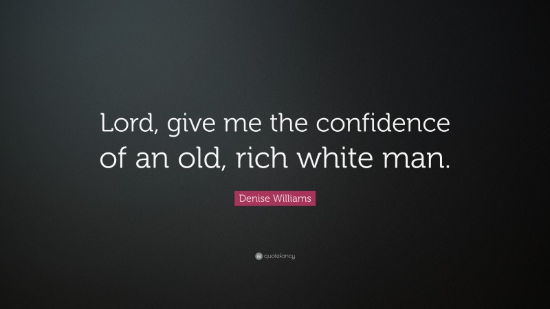 Denise Williams Quote: “Lord, give me the confidence of an old, rich white man.”